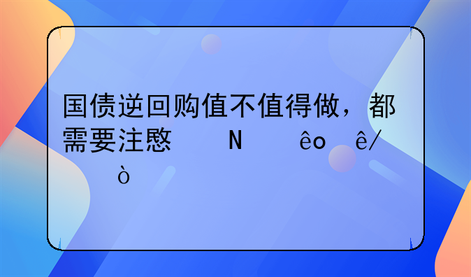 国债逆回购值不值得做，都需要注意哪些事情？