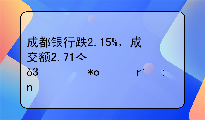 成都银行跌2.15%，成交额2.71亿元，主力没有控盘