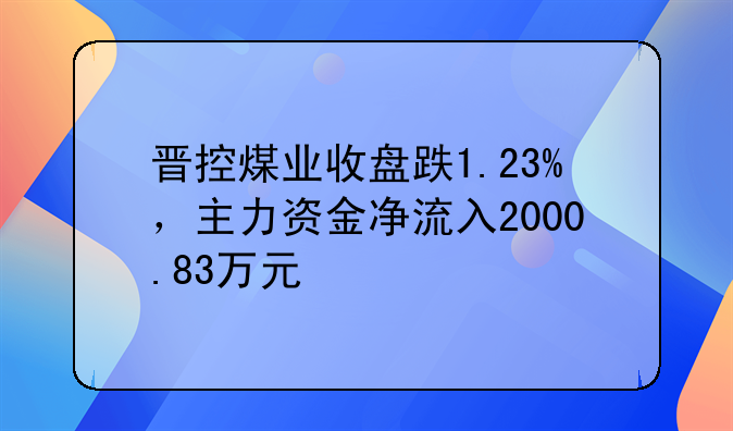 晋控煤业收盘跌1.23%，主力资金净流入2000.83万元