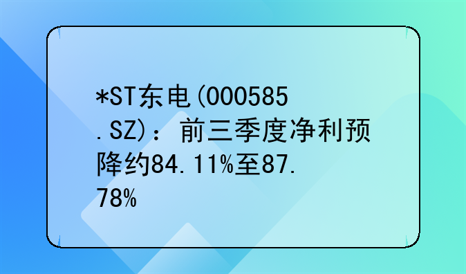 *ST东电(000585.SZ)：前三季度净利预降约84.11%至87.78%