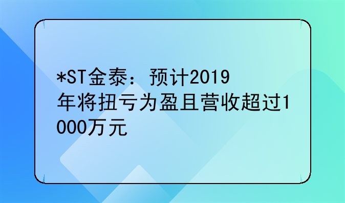 *ST金泰：预计2019年将扭亏为盈且营收超过1000万元