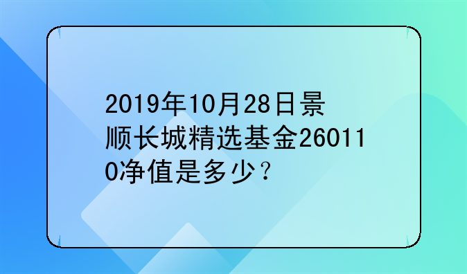 2019年10月28日景顺长城精选基金260110净值是多少？