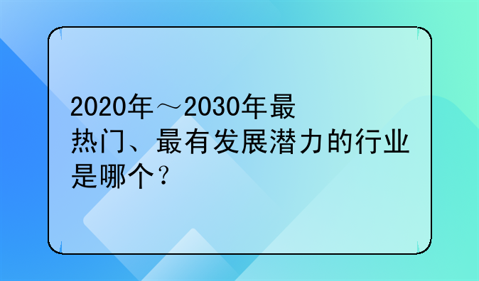 2020年～2030年最热门、最有发展潜力的行业是哪个？