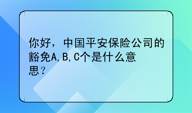 你好，中国平安保险公司的豁免A,B,C个是什么意思？