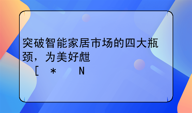 突破智能家居市场的四大瓶颈，为美好生活添砖加瓦