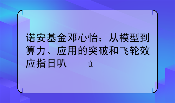 诺安基金邓心怡：从模型到算力、应用的突破和飞轮效应指日可待