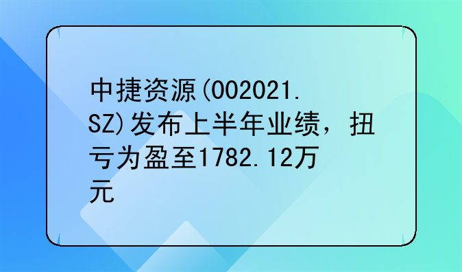 中捷资源(002021.SZ)发布上半年业绩，扭亏为盈至1782.12万元