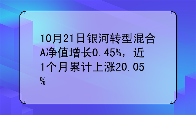 10月21日银河转型混合A净值增长0.45%，近1个月累计上涨20.05%