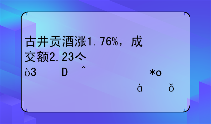 古井贡酒涨1.76%，成交额2.23亿元，近3日主力净流入3698.61万