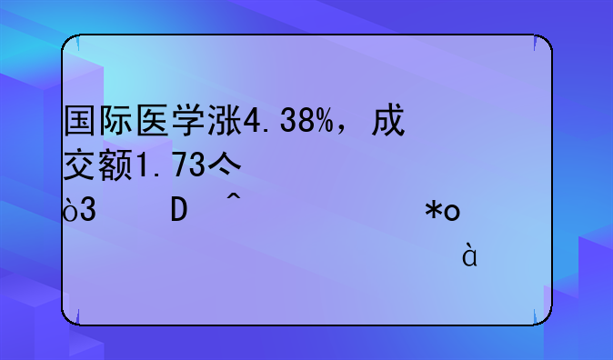 国际医学涨4.38%，成交额1.73亿元，近3日主力净流入-539.89万