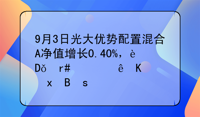 9月3日光大优势配置混合A净值增长0.40%，近1个月累计下跌4.75%