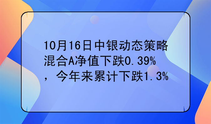 10月16日中银动态策略混合A净值下跌0.39%，今年来累计下跌1.3%