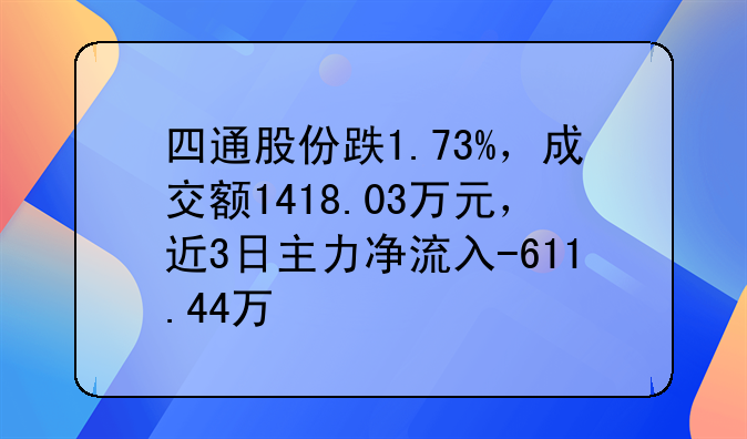 四通股份跌1.73%，成交额1418.03万元，近3日主力净流入-611.44万