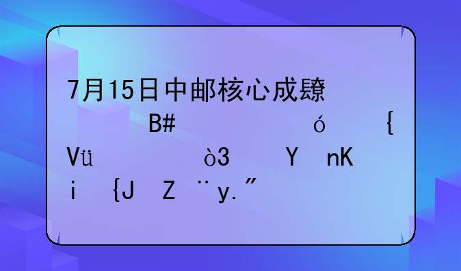 7月15日中邮核心成长混合净值增长1.92%，近6个月累计上涨10.81%