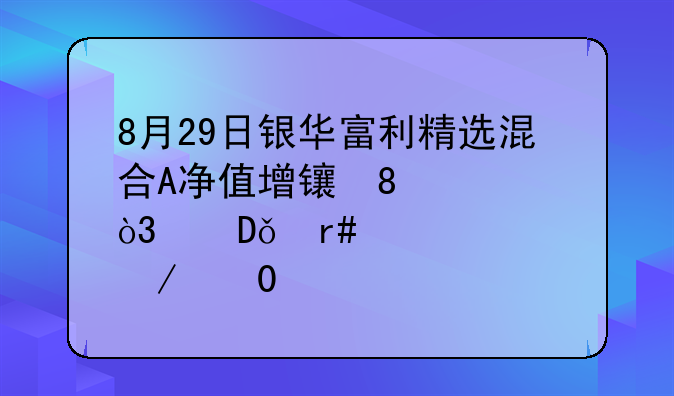 8月29日银华富利精选混合A净值增长0.47%，近1个月累计下跌1.73%