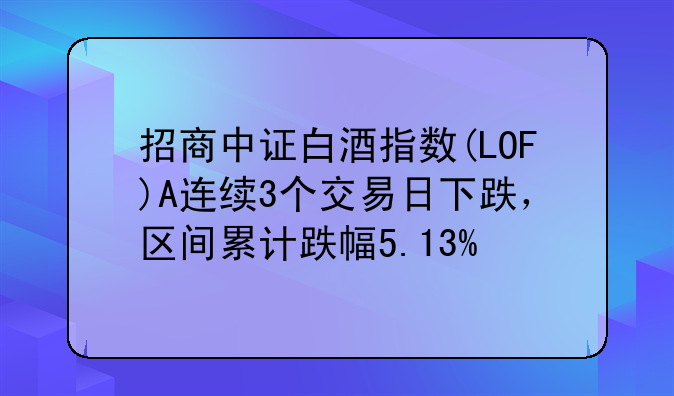 招商中证白酒指数(LOF)A连续3个交易日下跌，区间累计跌幅5.13%