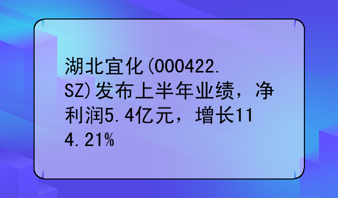 湖北宜化(000422.SZ)发布上半年业绩，净利润5.4亿元，增长114.21%