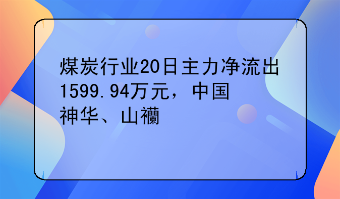 煤炭行业20日主力净流出1599.94万元，中国神华、山西焦煤居前