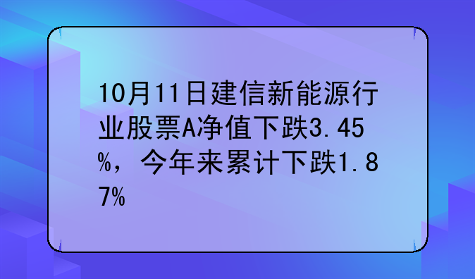 10月11日建信新能源行业股票A净值下跌3.45%，今年来累计下跌1.87%