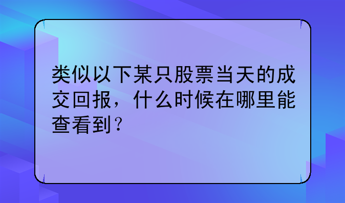 类似以下某只股票当天的成交回报，什么时候在哪里能查看到？