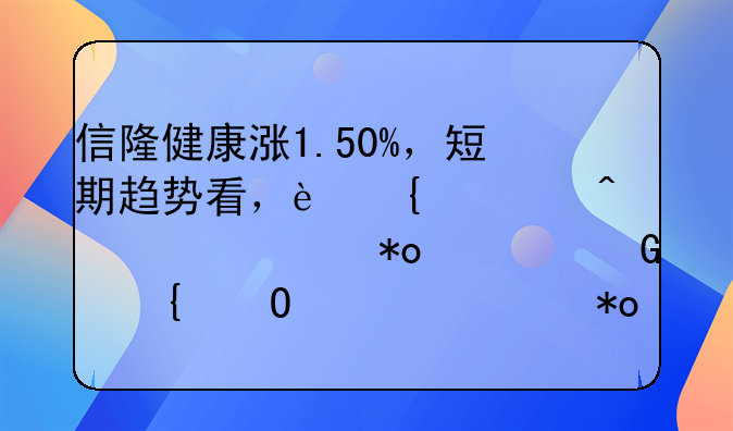 信隆健康涨1.50%，短期趋势看，连续2日被主力资金增仓。主力没有控盘