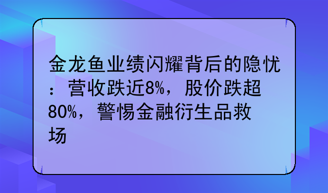 金龙鱼业绩闪耀背后的隐忧：营收跌近8%，股价跌超80%，警惕金融衍生品救场