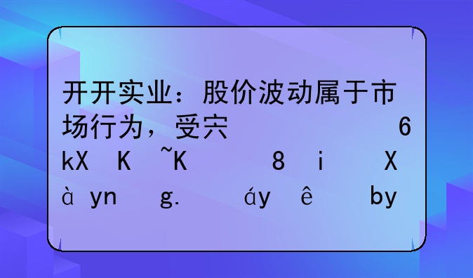 开开实业：股价波动属于市场行为，受宏观经济产业背景、市场情绪等多重因素影响