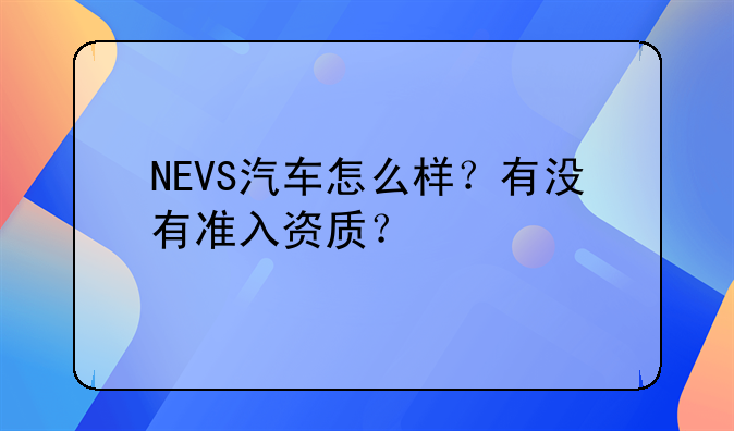 NEVS汽车怎么样？有没有准入资质？