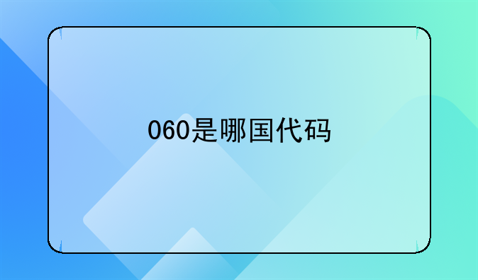 0060是哪个国家代码—0056是哪个国家代码