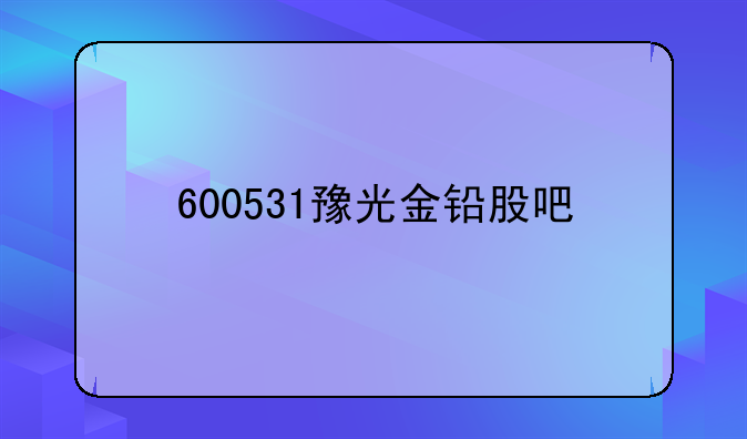 600531豫光金铅股吧