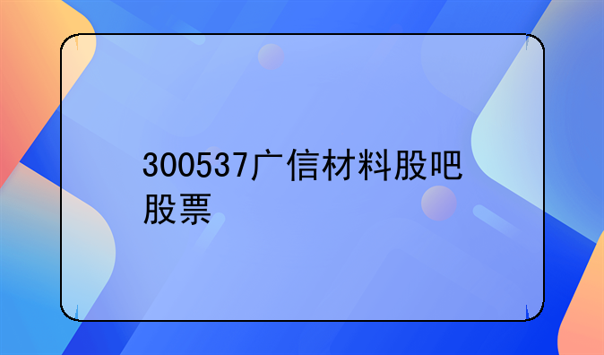 300537广信材料股吧股票