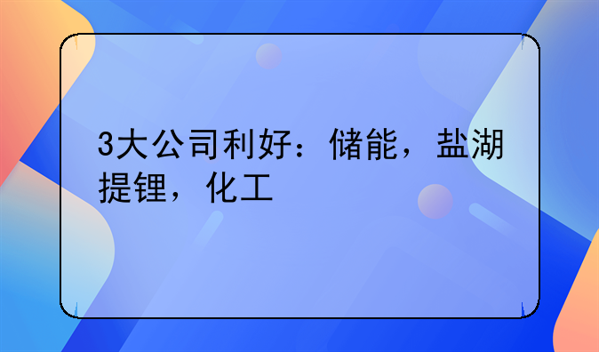 3大公司利好：储能，盐湖提锂，化工