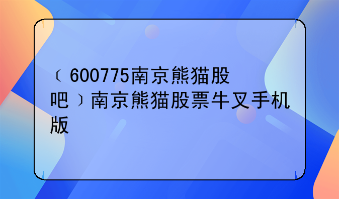 ﹝600775南京熊猫股吧﹞南京熊猫股票牛叉手机版