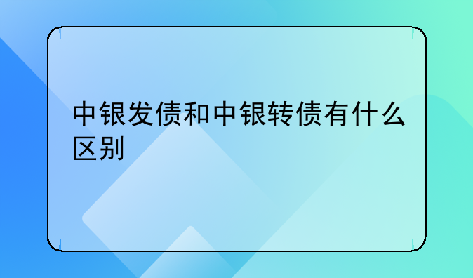 中银发债和中银转债有什么区别