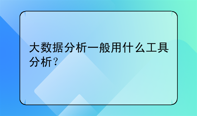 大数据分析一般用什么工具分析？