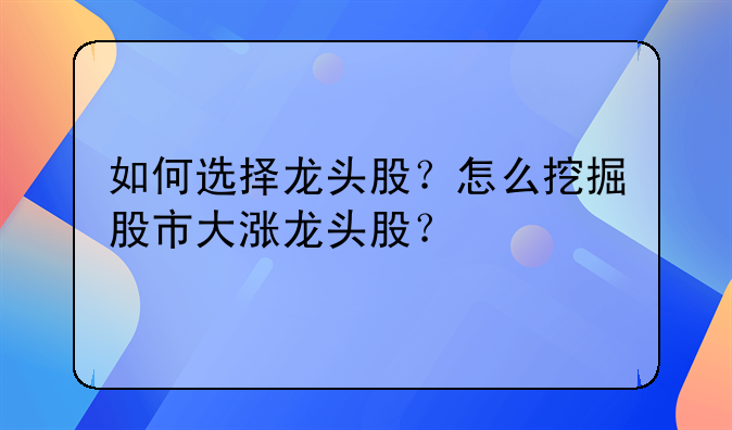 如何选择龙头股？怎么挖掘股市大涨龙头股？