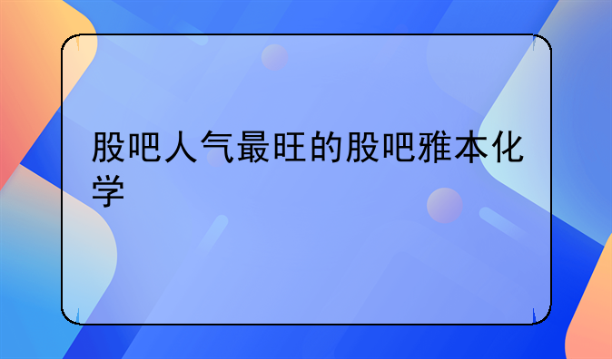 股吧人气最旺的股吧雅本化学