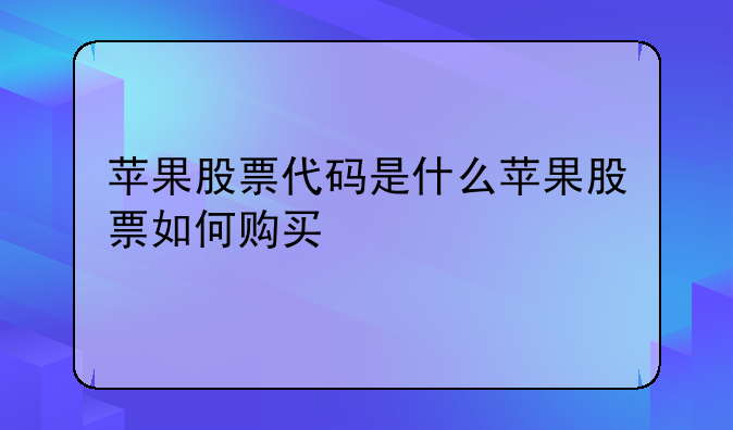 苹果股票代码是什么苹果股票如何购买