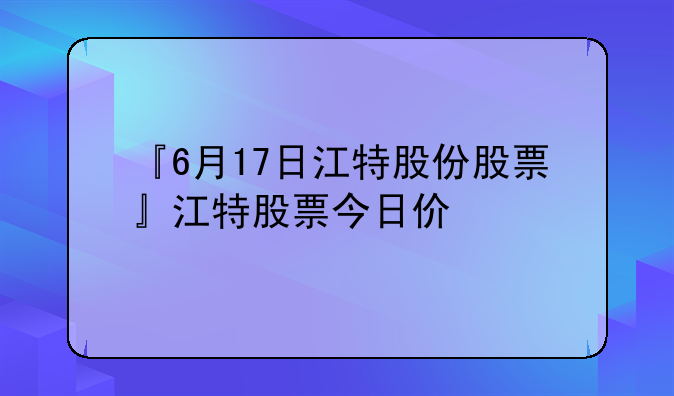 『6月17日江特股份股票』江特股票今日价